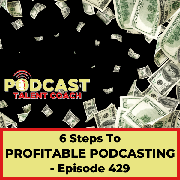 6 Steps To Profitable Podcasting – PTC 429 - Podcast Talent Coach